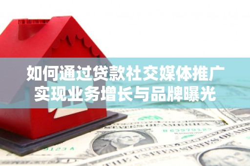 文山如何通过贷款社交媒体推广实现业务增长与品牌曝光