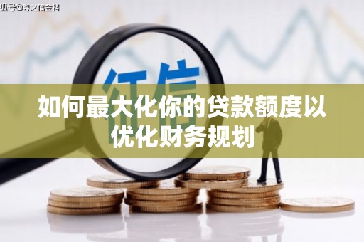 文山如何最大化你的贷款额度以优化财务规划