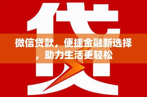 文山微信贷款，便捷金融新选择，助力生活更轻松