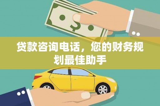文山贷款咨询电话，您的财务规划最佳助手