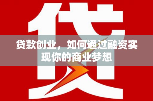 文山贷款创业，如何通过融资实现你的商业梦想