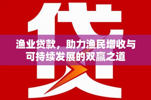 文山渔业贷款，助力渔民增收与可持续发展的双赢之道
