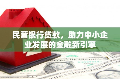 文山民营银行贷款，助力中小企业发展的金融新引擎