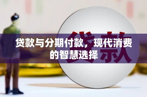 文山贷款与分期付款，现代消费的智慧选择