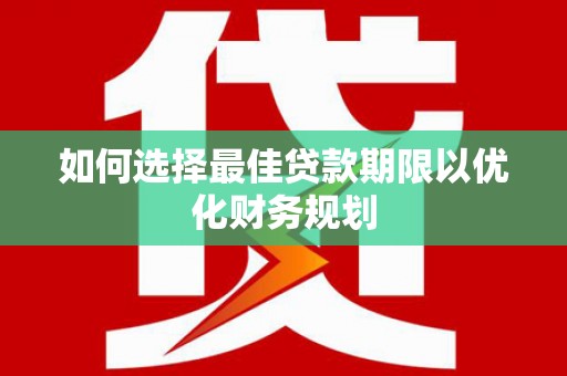 文山如何选择最佳贷款期限以优化财务规划
