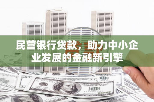 文山民营银行贷款，助力中小企业发展的金融新引擎