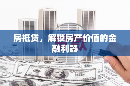 文山房抵贷，解锁房产价值的金融利器